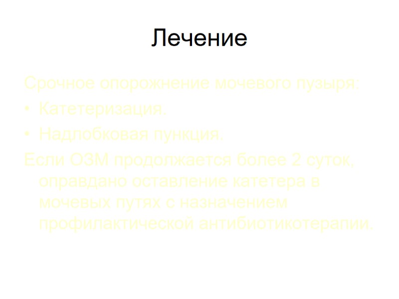 Лечение Срочное опорожнение мочевого пузыря: Катетеризация. Надлобковая пункция. Если ОЗМ продолжается более 2 суток,